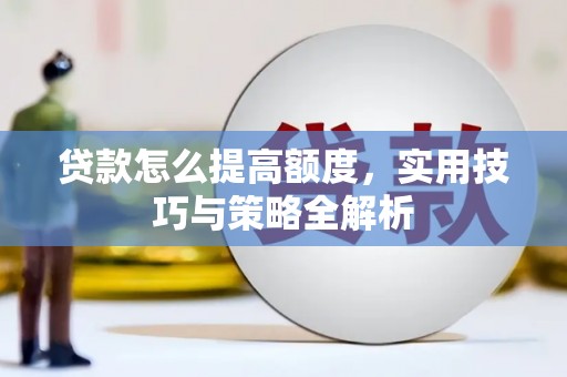 西和贷款怎么提高额度，实用技巧与策略全解析