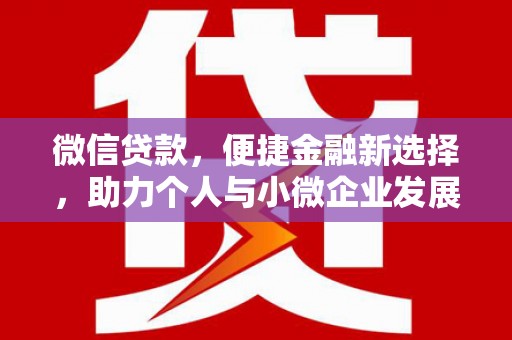 西和微信贷款，便捷金融新选择，助力个人与小微企业发展