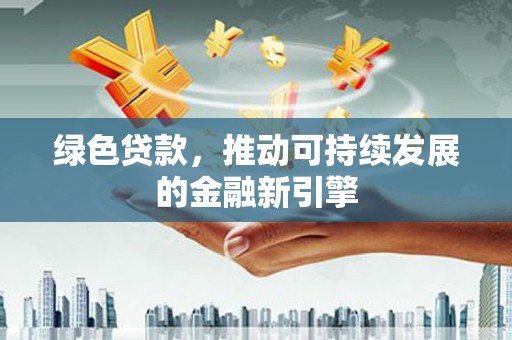 西和绿色贷款，推动可持续发展的金融新引擎