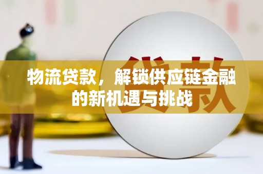 西和物流贷款，解锁供应链金融的新机遇与挑战