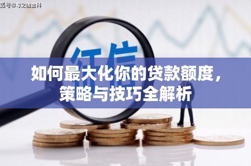 西和如何最大化你的贷款额度，策略与技巧全解析