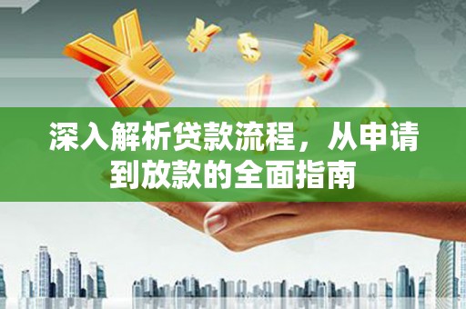 西和深入解析贷款流程，从申请到放款的全面指南