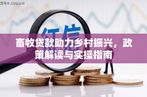 西和畜牧贷款助力乡村振兴，政策解读与实操指南