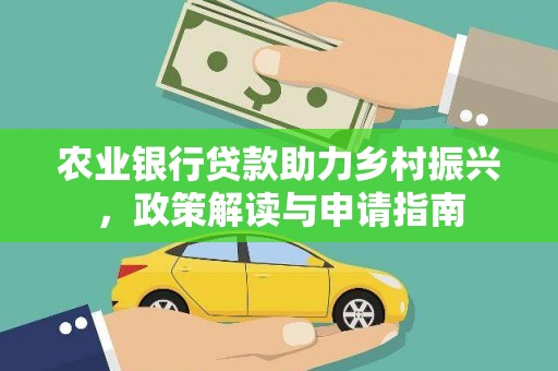 西和农业银行贷款助力乡村振兴，政策解读与申请指南
