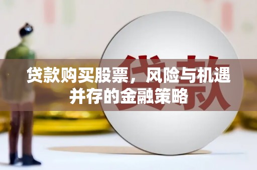 西和贷款购买股票，风险与机遇并存的金融策略