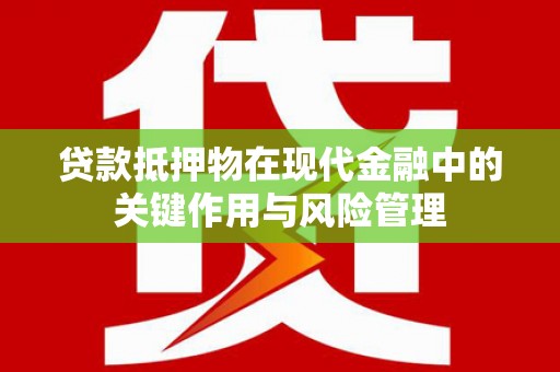 西和贷款抵押物在现代金融中的关键作用与风险管理