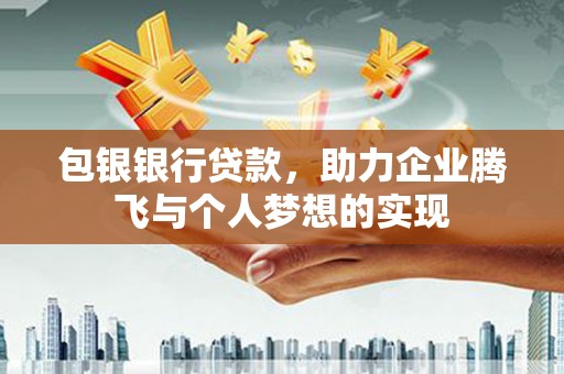 西和包银银行贷款，助力企业腾飞与个人梦想的实现