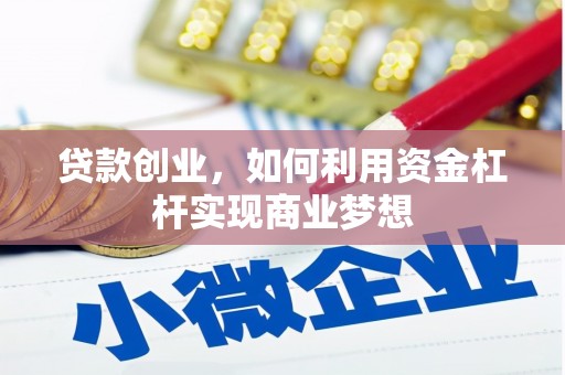 西和贷款创业，如何利用资金杠杆实现商业梦想