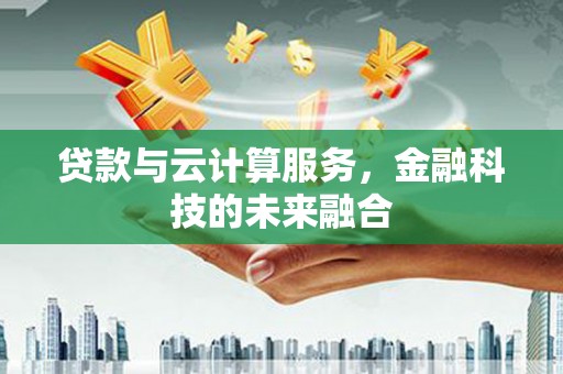 西和贷款与云计算服务，金融科技的未来融合