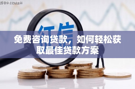 西和免费咨询贷款，如何轻松获取最佳贷款方案