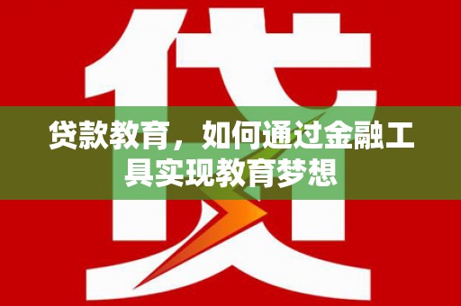 西和贷款教育，如何通过金融工具实现教育梦想