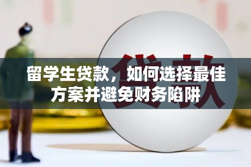 西和留学生贷款，如何选择最佳方案并避免财务陷阱