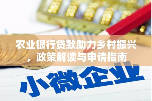 西和农业银行贷款助力乡村振兴，政策解读与申请指南