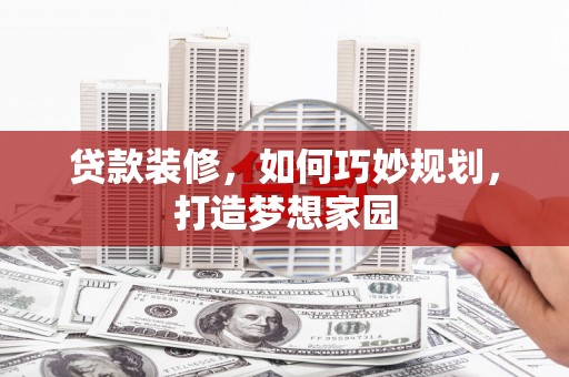 西和贷款装修，如何巧妙规划，打造梦想家园