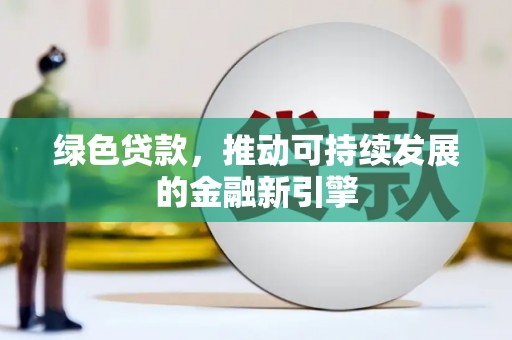 西和绿色贷款，推动可持续发展的金融新引擎