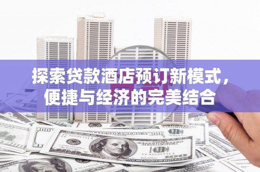 西和探索贷款酒店预订新模式，便捷与经济的完美结合