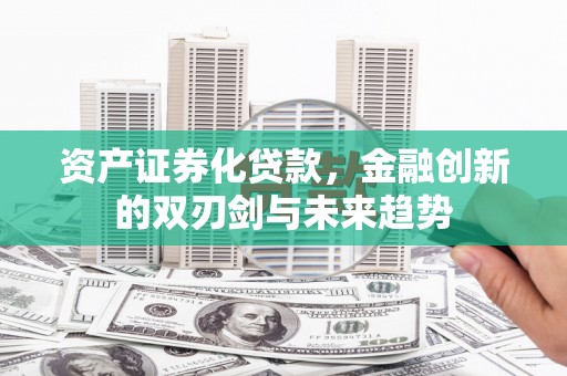 西和资产证券化贷款，金融创新的双刃剑与未来趋势