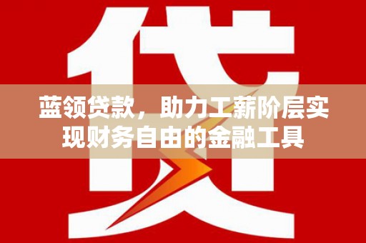 西和蓝领贷款，助力工薪阶层实现财务自由的金融工具
