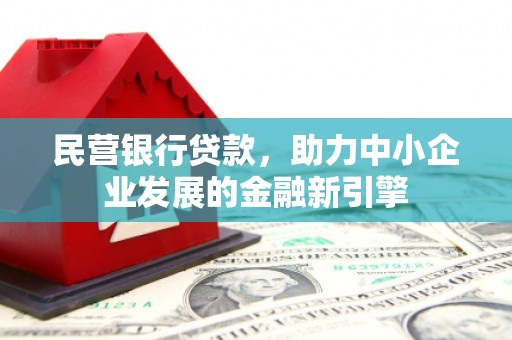 西和民营银行贷款，助力中小企业发展的金融新引擎