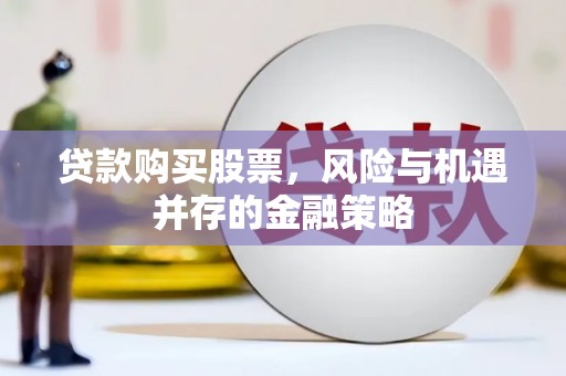 西和贷款购买股票，风险与机遇并存的金融策略