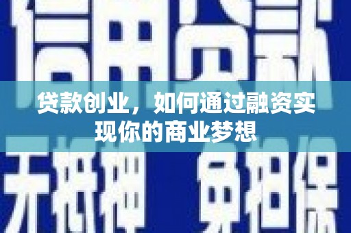 西和贷款创业，如何通过融资实现你的商业梦想