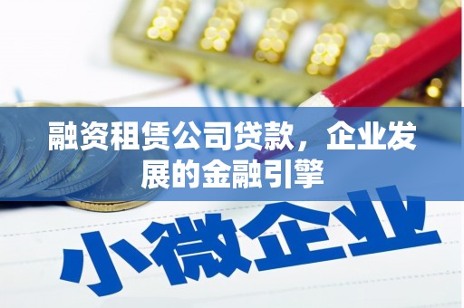 西和融资租赁公司贷款，企业发展的金融引擎