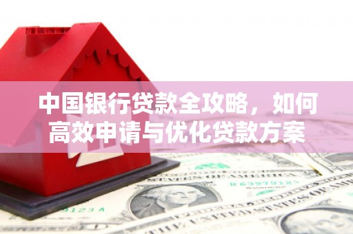 西和中国银行贷款全攻略，如何高效申请与优化贷款方案