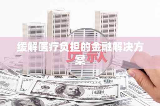 西和缓解医疗负担的金融解决方案