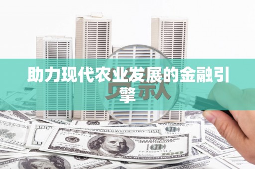 西和助力现代农业发展的金融引擎
