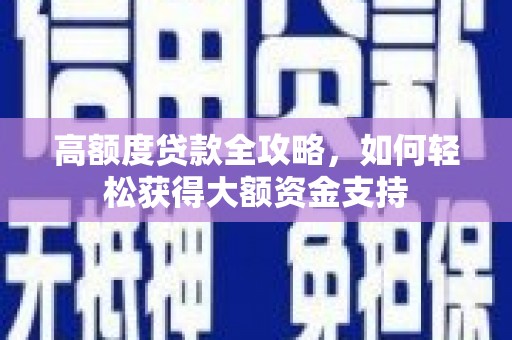 西和高额度贷款全攻略，如何轻松获得大额资金支持