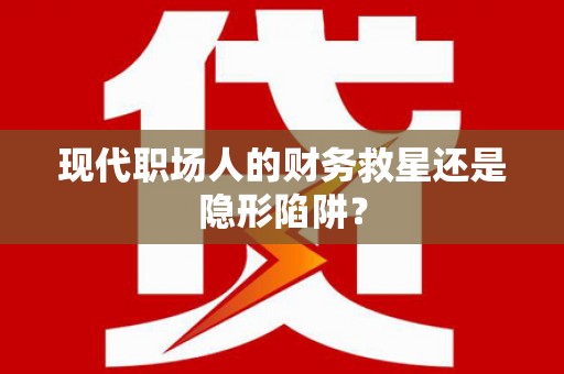 西和现代职场人的财务救星还是隐形陷阱？