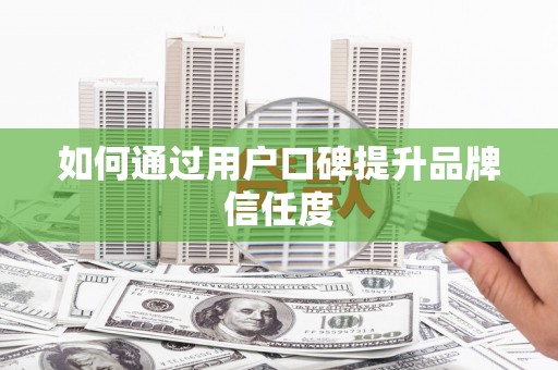 西和如何通过用户口碑提升品牌信任度