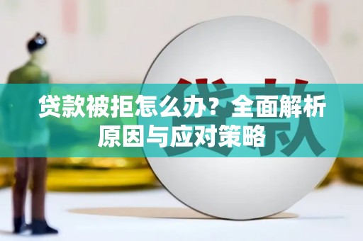 西和贷款被拒怎么办？全面解析原因与应对策略
