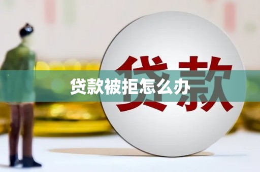 西和贷款被拒怎么办