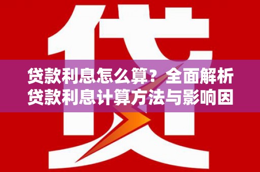 西和贷款利息怎么算？全面解析贷款利息计算方法与影响因素