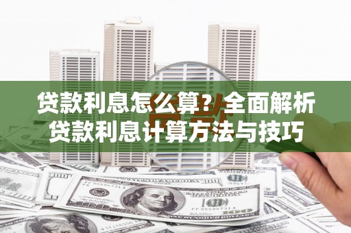 西和贷款利息怎么算？全面解析贷款利息计算方法与技巧