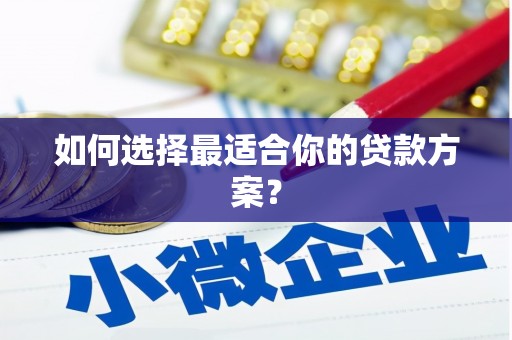 西和如何选择最适合你的贷款方案？