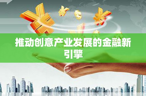 西和推动创意产业发展的金融新引擎