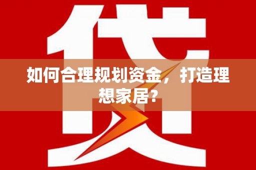西和如何合理规划资金，打造理想家居？