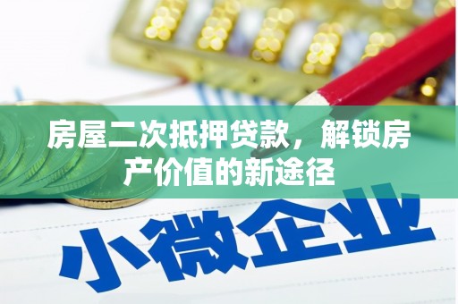 西和房屋二次抵押贷款，解锁房产价值的新途径