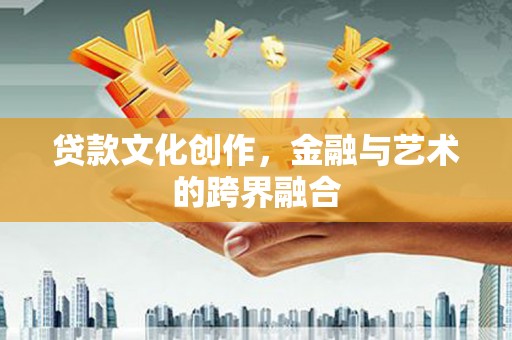 西和贷款文化创作，金融与艺术的跨界融合