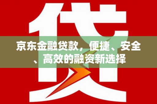 西和京东金融贷款，便捷、安全、高效的融资新选择